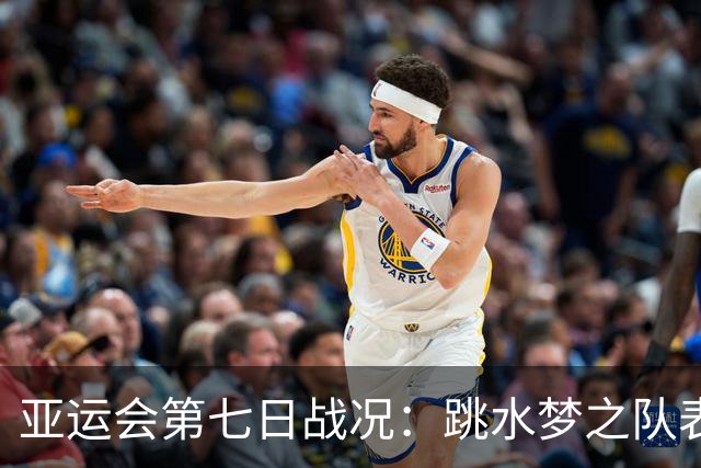 亚运会第七日战况：跳水梦之队表现优异，中国队单日金牌稍减