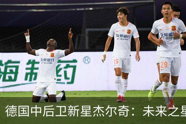 德国中后卫新星杰尔奇：未来之星吸引各大豪门关注